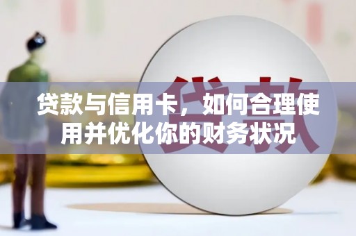 岳西贷款与信用卡，如何合理使用并优化你的财务状况