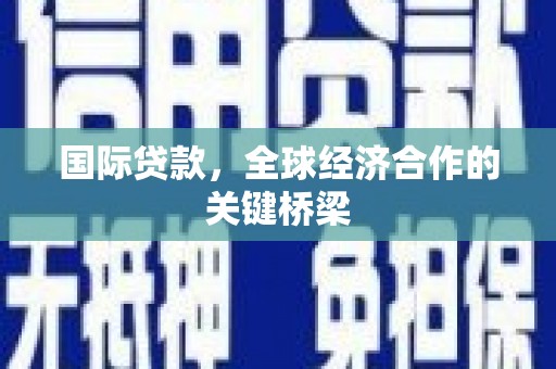岳西国际贷款，全球经济合作的关键桥梁