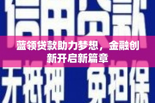 岳西蓝领贷款助力梦想，金融创新开启新篇章
