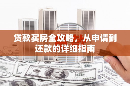 岳西贷款买房全攻略，从申请到还款的详细指南