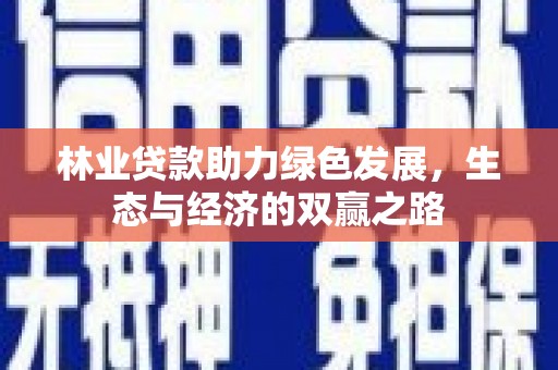 岳西林业贷款助力绿色发展，生态与经济的双赢之路
