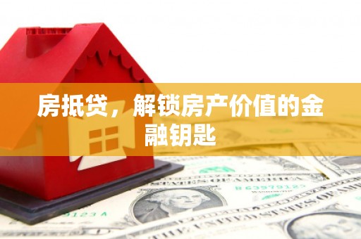 岳西房抵贷，解锁房产价值的金融钥匙