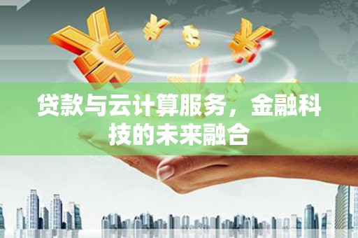 岳西贷款与云计算服务，金融科技的未来融合