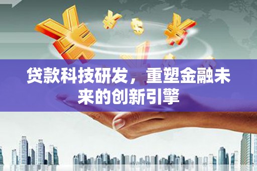 岳西贷款科技研发，重塑金融未来的创新引擎