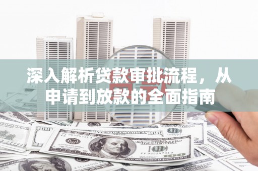 岳西深入解析贷款审批流程，从申请到放款的全面指南