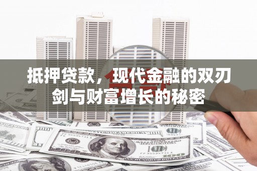 岳西抵押贷款，现代金融的双刃剑与财富增长的秘密
