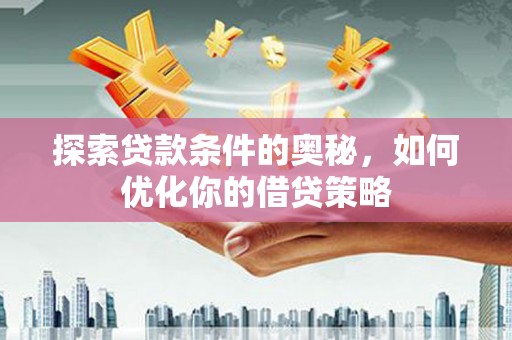 岳西探索贷款条件的奥秘，如何优化你的借贷策略