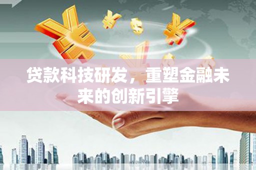 岳西贷款科技研发，重塑金融未来的创新引擎