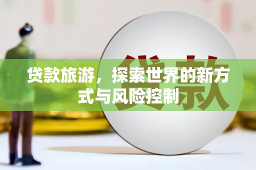 岳西贷款旅游，探索世界的新方式与风险控制