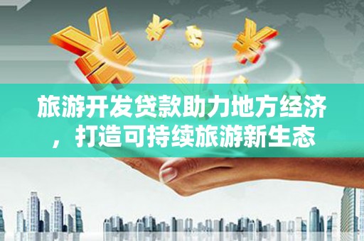岳西旅游开发贷款助力地方经济，打造可持续旅游新生态