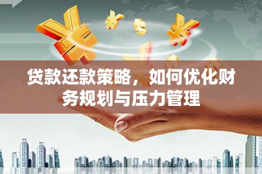 岳西贷款还款策略，如何优化财务规划与压力管理