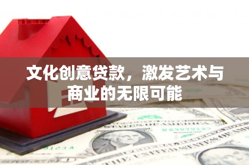 岳西文化创意贷款，激发艺术与商业的无限可能