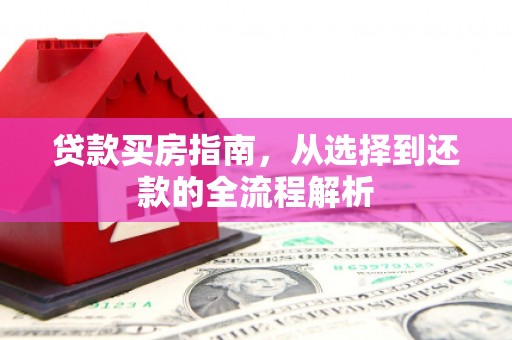 岳西贷款买房指南，从选择到还款的全流程解析