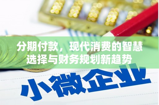 岳西分期付款，现代消费的智慧选择与财务规划新趋势