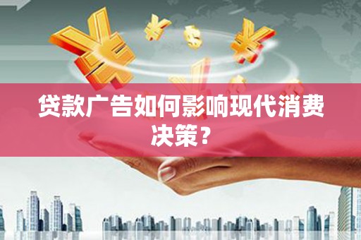 岳西贷款广告如何影响现代消费决策？