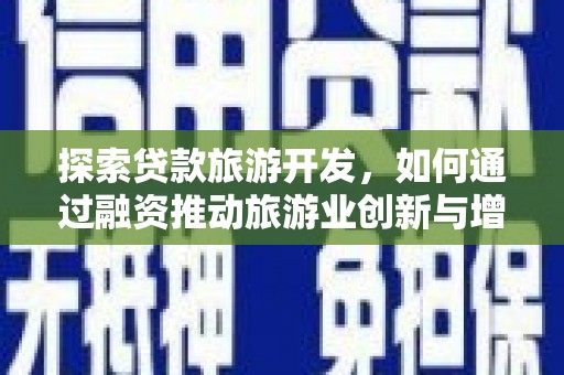 岳西探索贷款旅游开发，如何通过融资推动旅游业创新与增长