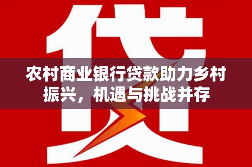 岳西农村商业银行贷款助力乡村振兴，机遇与挑战并存