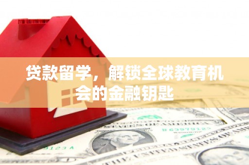 岳西贷款留学，解锁全球教育机会的金融钥匙