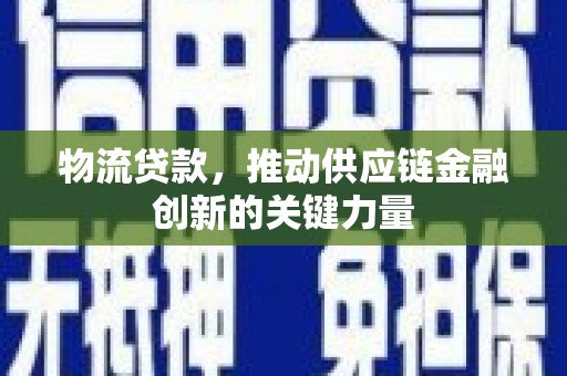 岳西物流贷款，推动供应链金融创新的关键力量