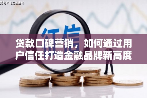 岳西贷款口碑营销，如何通过用户信任打造金融品牌新高度