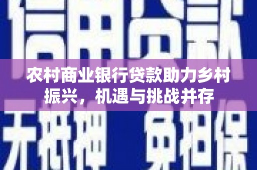 岳西农村商业银行贷款助力乡村振兴，机遇与挑战并存