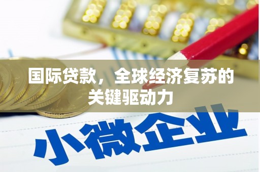 岳西国际贷款，全球经济复苏的关键驱动力