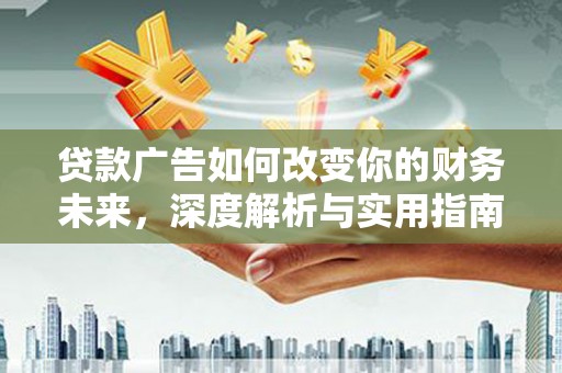 岳西贷款广告如何改变你的财务未来，深度解析与实用指南