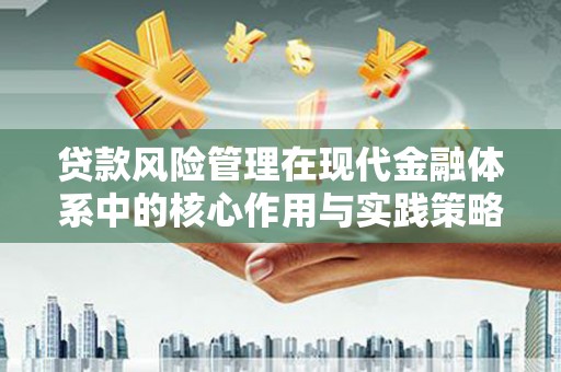 岳西贷款风险管理在现代金融体系中的核心作用与实践策略