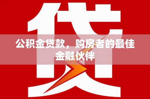 岳西公积金贷款，购房者的最佳金融伙伴