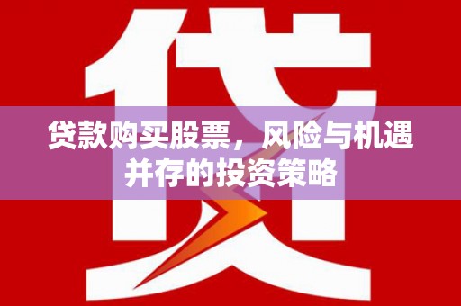 岳西贷款购买股票，风险与机遇并存的投资策略