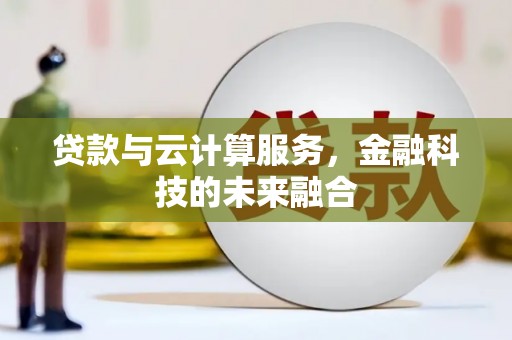 岳西贷款与云计算服务，金融科技的未来融合