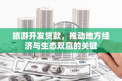 岳西旅游开发贷款，推动地方经济与生态双赢的关键