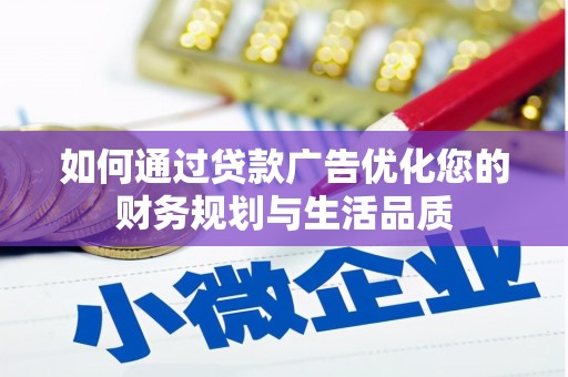 岳西如何通过贷款广告优化您的财务规划与生活品质