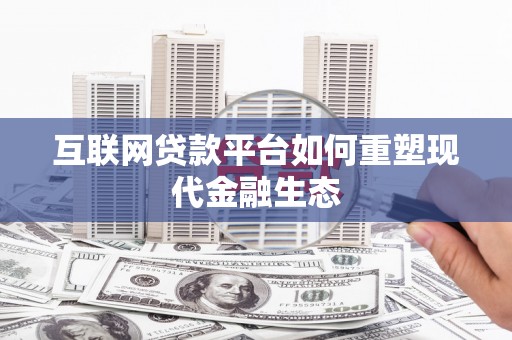 岳西互联网贷款平台如何重塑现代金融生态