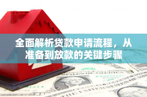 岳西全面解析贷款申请流程，从准备到放款的关键步骤