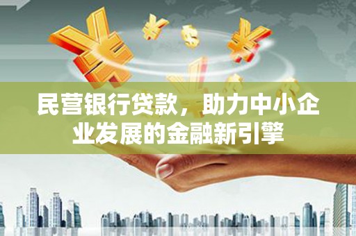 岳西民营银行贷款，助力中小企业发展的金融新引擎