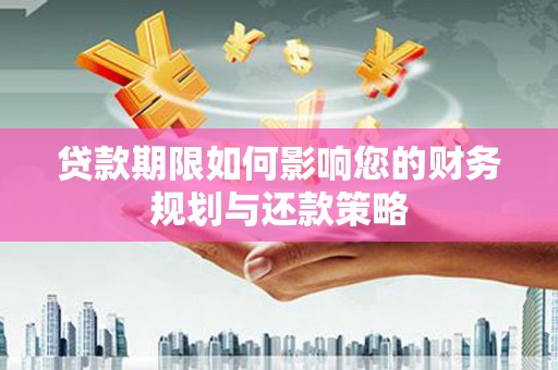 岳西贷款期限如何影响您的财务规划与还款策略