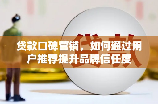 岳西贷款口碑营销，如何通过用户推荐提升品牌信任度