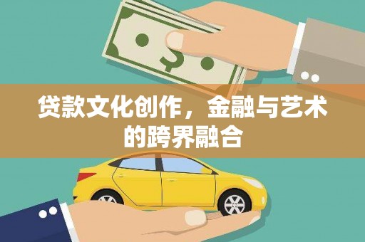 岳西贷款文化创作，金融与艺术的跨界融合