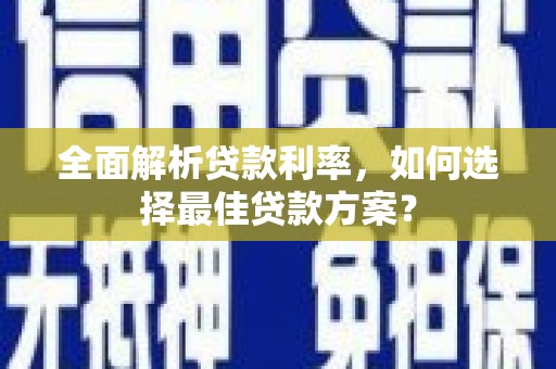 岳西全面解析贷款利率，如何选择最佳贷款方案？