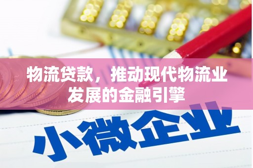 岳西物流贷款，推动现代物流业发展的金融引擎