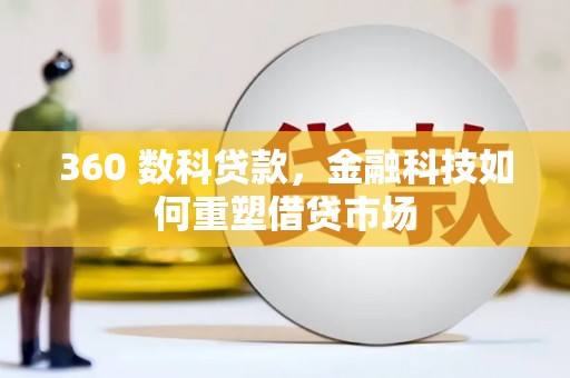 岳西360 数科贷款，金融科技如何重塑借贷市场