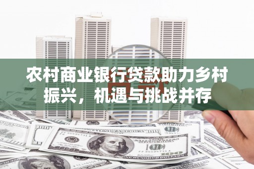 岳西农村商业银行贷款助力乡村振兴，机遇与挑战并存