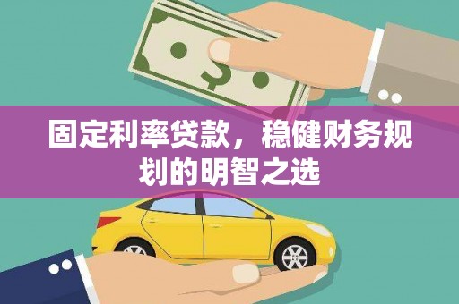 岳西固定利率贷款，稳健财务规划的明智之选