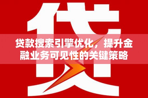 岳西贷款搜索引擎优化，提升金融业务可见性的关键策略