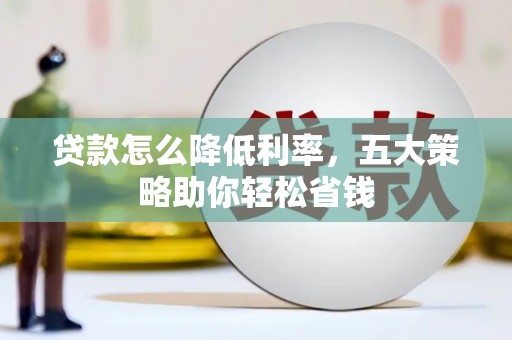 岳西贷款怎么降低利率，五大策略助你轻松省钱