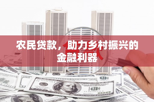 岳西农民贷款，助力乡村振兴的金融利器