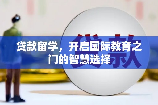 岳西贷款留学，开启国际教育之门的智慧选择