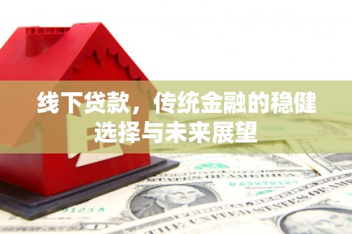 岳西线下贷款，传统金融的稳健选择与未来展望