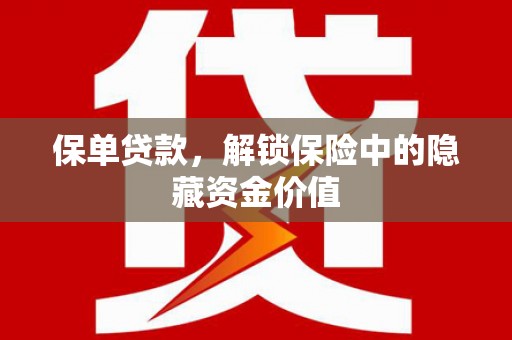 岳西保单贷款，解锁保险中的隐藏资金价值